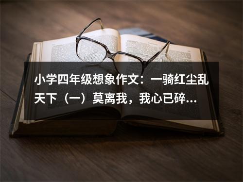 小學四年級想象作文：一騎紅塵亂天下（一）莫離我，我心已碎 (500字)