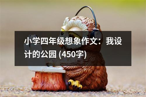 小學(xué)四年級想象作文：我設(shè)計的公園 (450字)