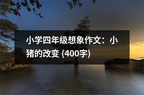 小學(xué)四年級想象作文：小豬的改變 (400字)