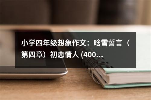 小學(xué)四年級(jí)想象作文：晗雪誓言（第四章）初戀情人 (400字)