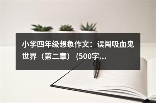 小學(xué)四年級(jí)想象作文：誤闖吸血鬼世界（第二章） (500字)