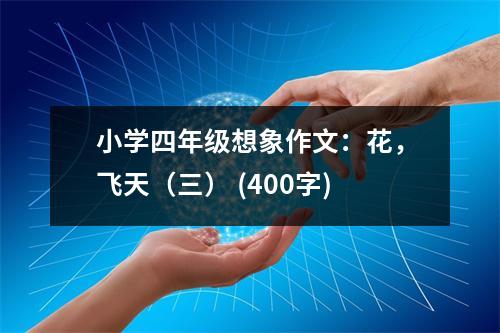 小學(xué)四年級(jí)想象作文：花，飛天（三） (400字)