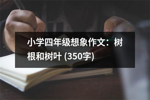小學(xué)四年級(jí)想象作文：樹(shù)根和樹(shù)葉 (350字)
