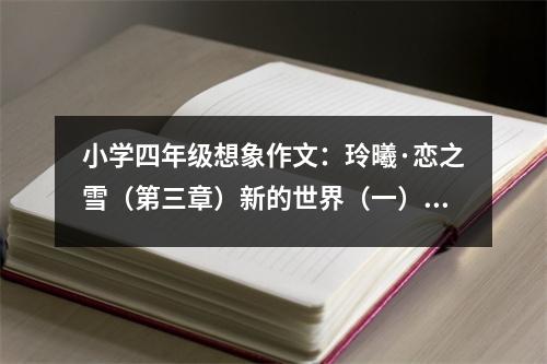 小學(xué)四年級想象作文：玲曦·戀之雪（第三章）新的世界（一） (500字)