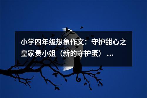 小學(xué)四年級(jí)想象作文：守護(hù)甜心之皇家貴小姐（新的守護(hù)蛋） (550字)