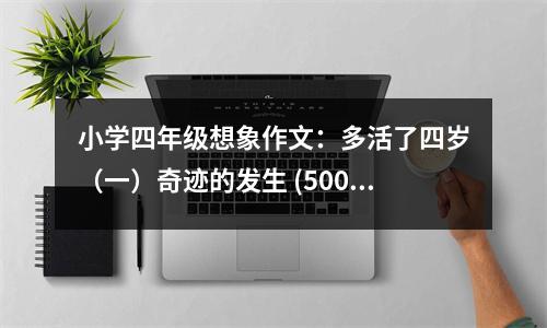 小學(xué)四年級(jí)想象作文：多活了四歲（一）奇跡的發(fā)生 (500字)
