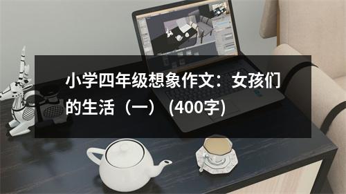 小學(xué)四年級想象作文：女孩們的生活（一） (400字)