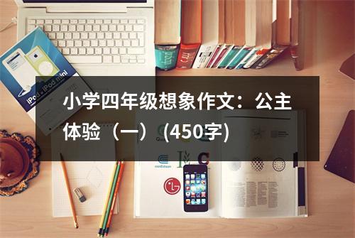 小學四年級想象作文：公主體驗（一） (450字)