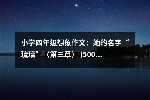 小學四年級想象作文：她的名字“琉璃”（第三章） (500字)