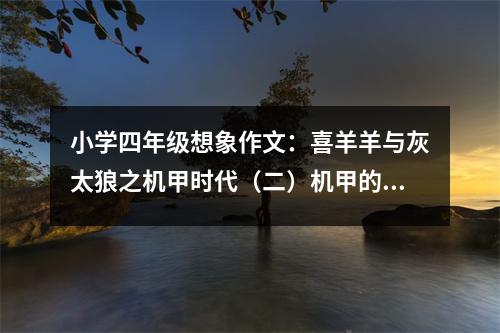 小學四年級想象作文：喜羊羊與灰太狼之機甲時代（二）機甲的對決 (550字)