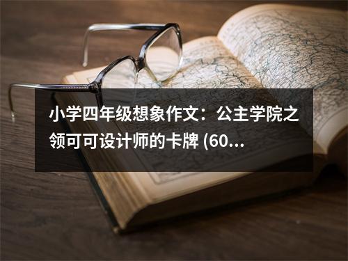 小學四年級想象作文：公主學院之領(lǐng)可可設(shè)計師的卡牌 (600字)