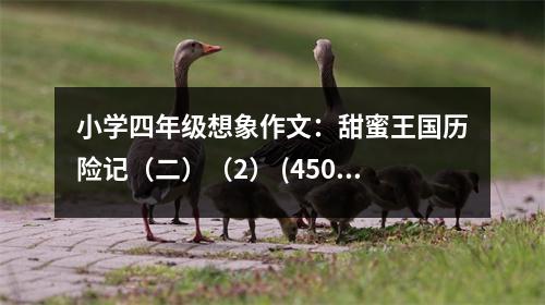 小學(xué)四年級(jí)想象作文：甜蜜王國(guó)歷險(xiǎn)記（二）（2） (450字)