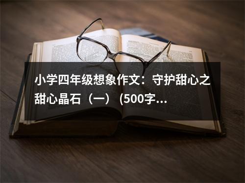 小學四年級想象作文：守護甜心之甜心晶石（一） (500字)