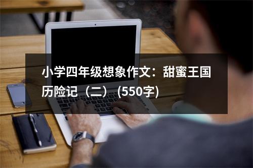 小學四年級想象作文：甜蜜王國歷險記（二） (550字)