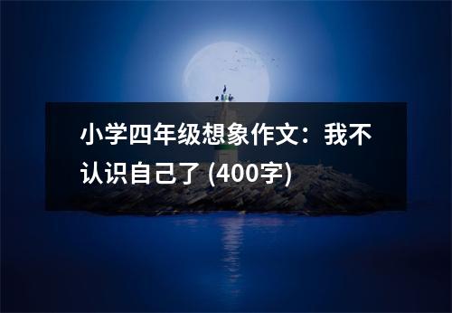 小學四年級想象作文：我不認識自己了 (400字)