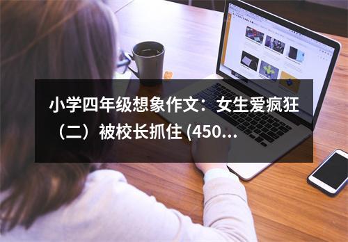 小學(xué)四年級想象作文：女生愛瘋狂（二）被校長抓住 (450字)