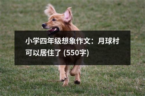 小學(xué)四年級想象作文：月球村可以居住了 (550字)