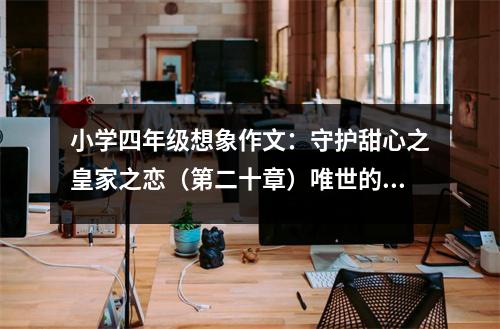 小學(xué)四年級想象作文：守護(hù)甜心之皇家之戀（第二十章）唯世的真心 (400字)