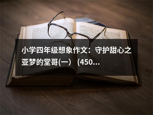 小學(xué)四年級(jí)想象作文：守護(hù)甜心之亞夢(mèng)的堂哥(一） (450字)