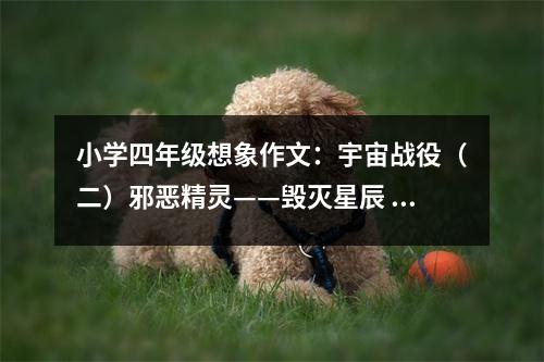 小學(xué)四年級(jí)想象作文：宇宙戰(zhàn)役（二）邪惡精靈——?dú)缧浅?(500字)