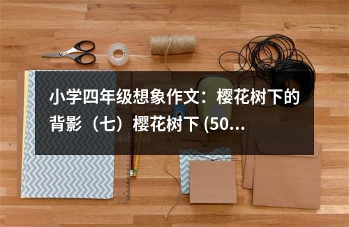小學(xué)四年級想象作文：櫻花樹下的背影（七）櫻花樹下 (500字)