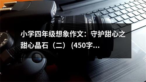 小學(xué)四年級(jí)想象作文：守護(hù)甜心之甜心晶石（二） (450字)