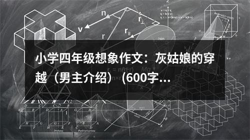 小學(xué)四年級想象作文：灰姑娘的穿越（男主介紹） (600字)
