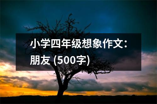 小學(xué)四年級(jí)想象作文：朋友 (500字)