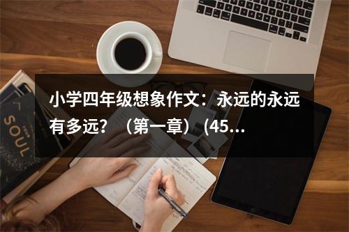 小學(xué)四年級想象作文：永遠(yuǎn)的永遠(yuǎn)有多遠(yuǎn)？（第一章） (450字)