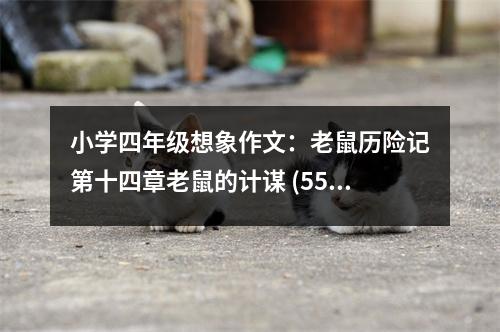 小學(xué)四年級(jí)想象作文：老鼠歷險(xiǎn)記第十四章老鼠的計(jì)謀 (550字)