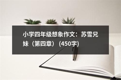 小學(xué)四年級想象作文：蘇雪兄妹（第四章） (450字)