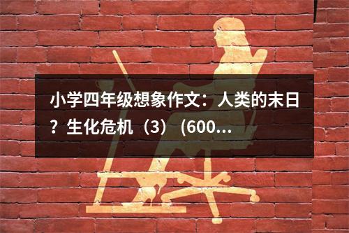 小學(xué)四年級想象作文：人類的末日？生化危機(jī)（3） (600字)