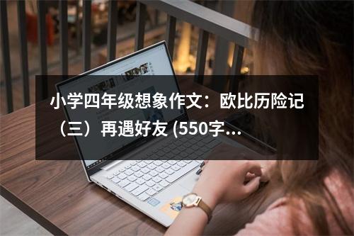 小學(xué)四年級想象作文：歐比歷險記（三）再遇好友 (550字)