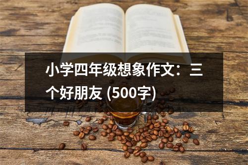 小學(xué)四年級想象作文：三個好朋友 (500字)