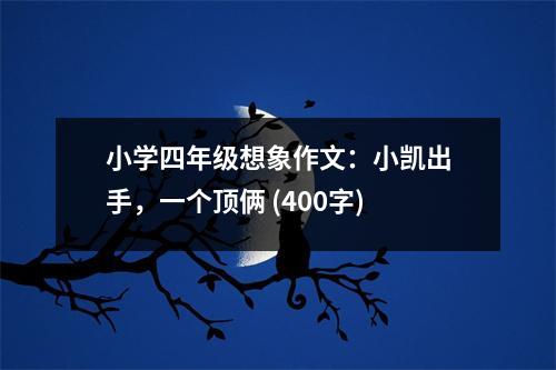 小學四年級想象作文：小凱出手，一個頂倆 (400字)
