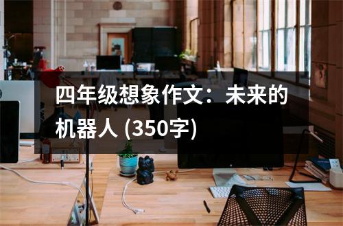 四年級(jí)想象作文：未來(lái)的機(jī)器人 (350字)