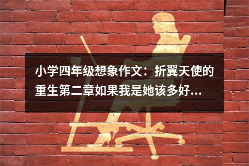 小學四年級想象作文：折翼天使的重生第二章如果我是她該多好！ (450字)