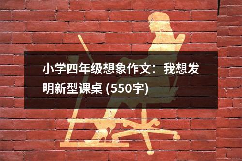 小學(xué)四年級想象作文：我想發(fā)明新型課桌 (550字)