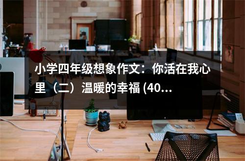 小學(xué)四年級想象作文：你活在我心里（二）溫暖的幸福 (400字)