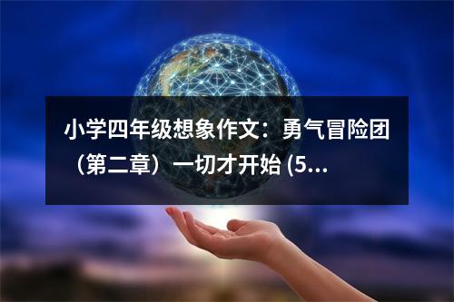 小學(xué)四年級想象作文：勇氣冒險團(tuán)（第二章）一切才開始 (500字)