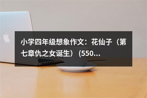 小學(xué)四年級想象作文：花仙子（第七章仇之女誕生） (550字)