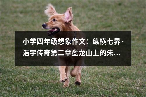 小學四年級想象作文：縱橫七界·浩宇傳奇第二章盤龍山上的朱雀靈芝 (500字)