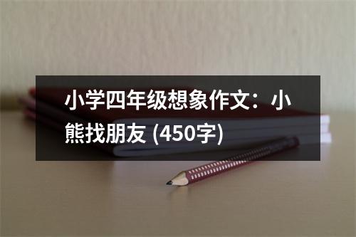 小學四年級想象作文：小熊找朋友 (450字)