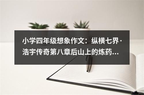 小學(xué)四年級想象作文：縱橫七界·浩宇傳奇第八章后山上的煉藥坊 (600字)