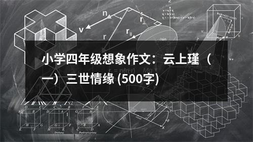 小學(xué)四年級想象作文：云上瑾（一）三世情緣 (500字)
