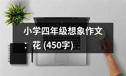 小學(xué)四年級(jí)想象作文：花 (450字)