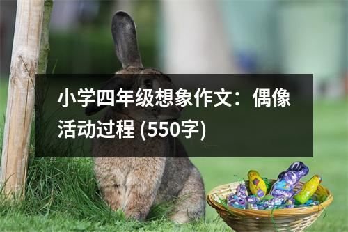 小學(xué)四年級(jí)想象作文：偶像活動(dòng)過程 (550字)