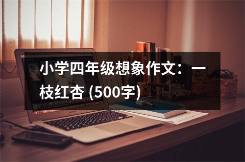 小學(xué)四年級(jí)想象作文：一枝紅杏 (500字)