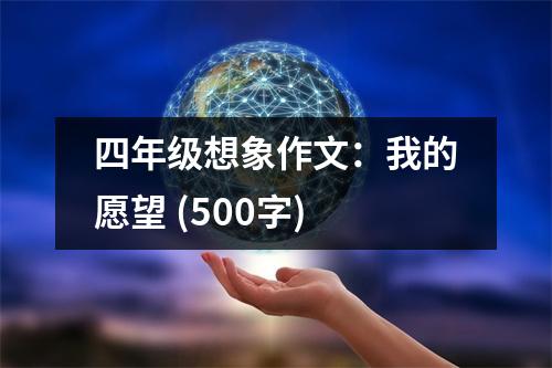 四年級想象作文：我的愿望 (500字)