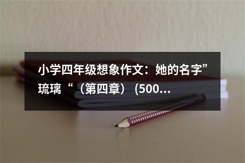 小學(xué)四年級想象作文：她的名字”琉璃“（第四章） (500字)